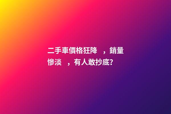 二手車價格狂降，銷量慘淡，有人敢抄底？